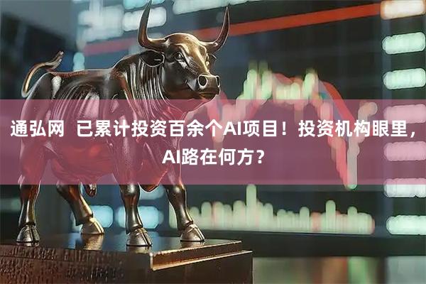 通弘网  已累计投资百余个AI项目！投资机构眼里，AI路在何方？