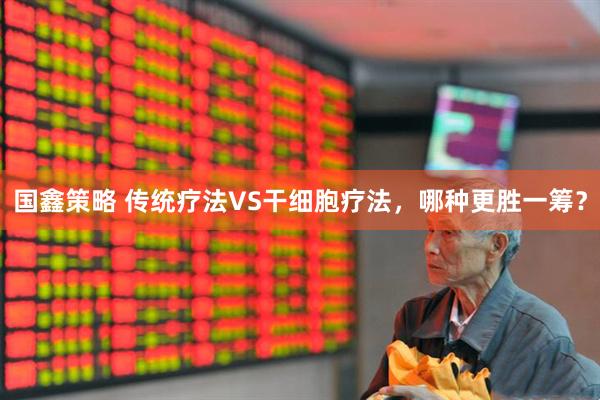国鑫策略 传统疗法VS干细胞疗法，哪种更胜一筹？