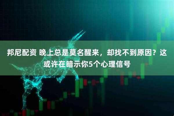 邦尼配资 晚上总是莫名醒来，却找不到原因？这或许在暗示你5个心理信号