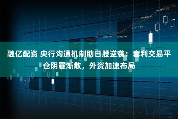 融亿配资 央行沟通机制助日股逆袭：套利交易平仓阴霾渐散，外资加速布局