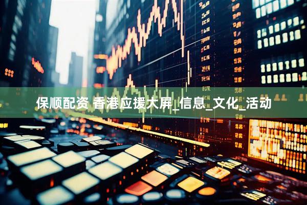 保顺配资 香港应援大屏_信息_文化_活动