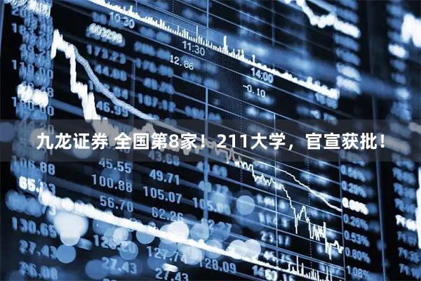 九龙证券 全国第8家！211大学，官宣获批！