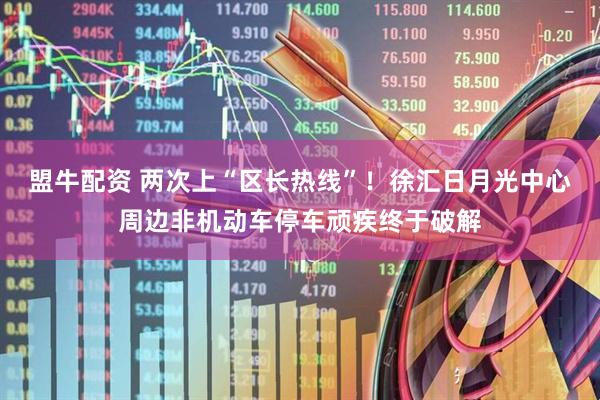 盟牛配资 两次上“区长热线”！徐汇日月光中心周边非机动车停车顽疾终于破解