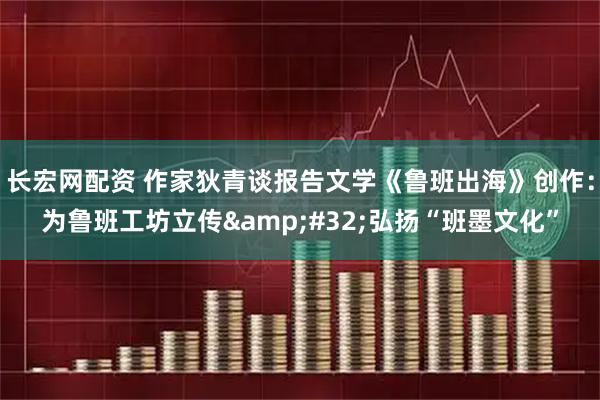 长宏网配资 作家狄青谈报告文学《鲁班出海》创作：为鲁班工坊立传&#32;弘扬“班墨文化”
