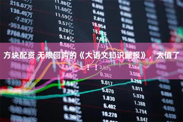 方块配资 无限回购的《大语文知识画报》，太值了！！