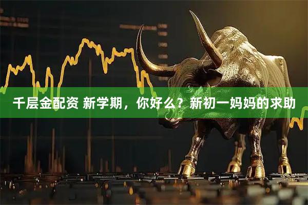 千层金配资 新学期，你好么？新初一妈妈的求助