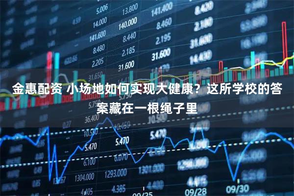 金惠配资 小场地如何实现大健康？这所学校的答案藏在一根绳子里
