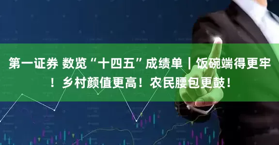 第一证券 数览“十四五”成绩单｜饭碗端得更牢！乡村颜值更高！农民腰包更鼓！