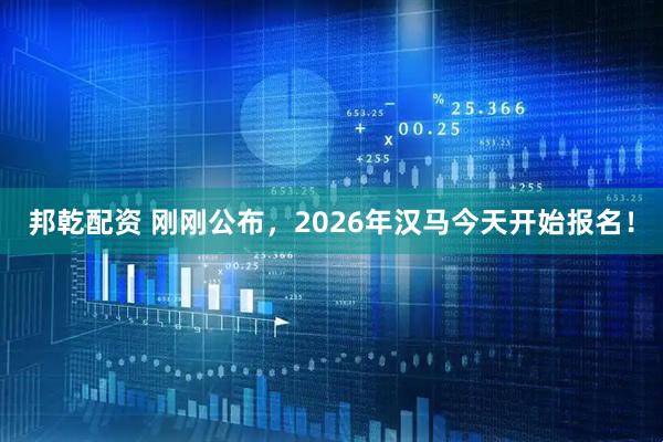 邦乾配资 刚刚公布，2026年汉马今天开始报名！